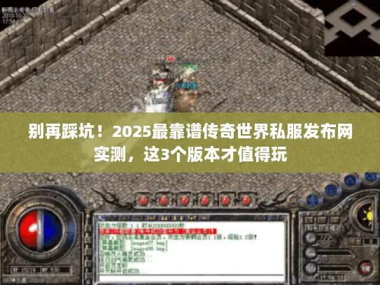 别再踩坑！2025最靠谱传奇世界私服发布网实测，这3个版本才值得玩