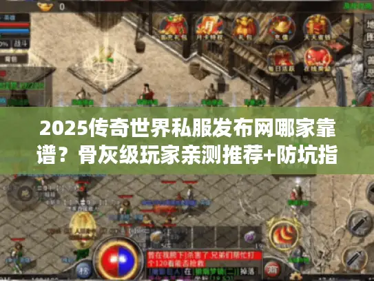 2025传奇世界私服发布网哪家靠谱？骨灰级玩家亲测推荐+防坑指南