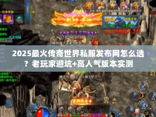 2025最火传奇世界私服发布网怎么选？老玩家避坑+高人气版本实测
