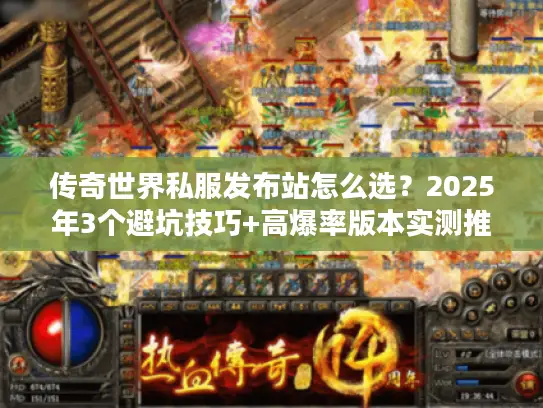 传奇世界私服发布站怎么选？2025年3个避坑技巧+高爆率版本实测推荐