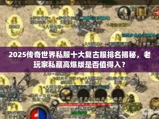 2025传奇世界私服十大复古服排名揭秘,老玩家私藏高爆版是否值得入? 2025传奇世界私服十大复古服排名揭秘,老玩家私藏高爆版是否值得入?