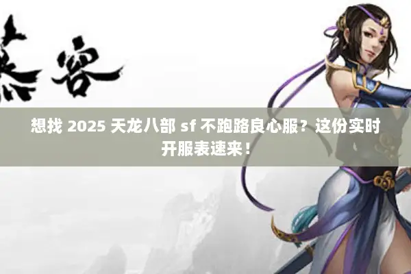 想找 2025 天龙八部 sf 不跑路良心服？这份实时开服表速来！