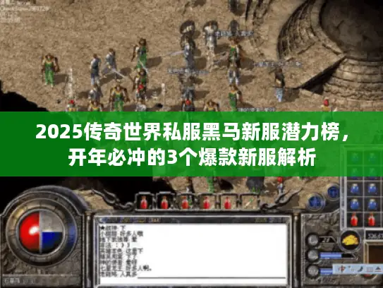 2025传奇世界私服黑马新服潜力榜，开年必冲的3个爆款新服解析