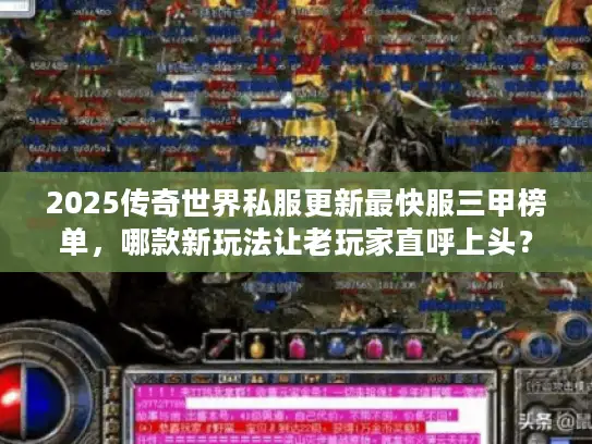 2025传奇世界私服更新最快服三甲榜单，哪款新玩法让老玩家直呼上头？
