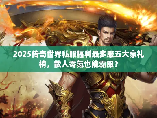 2025传奇世界私服福利最多服五大豪礼榜，散人零氪也能霸服？
