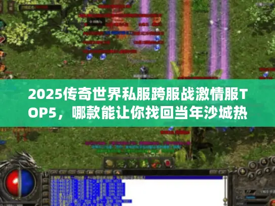 2025传奇世界私服跨服战激情服TOP5，哪款能让你找回当年沙城热血？
