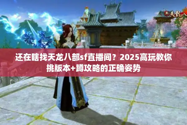 还在瞎找天龙八部sf直播间？2025高玩教你挑版本+蹲攻略的正确姿势