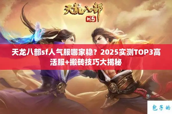 天龙八部sf人气服哪家稳?2025实测TOP3高活服+搬砖技巧大揭秘 天龙八部sf人气服哪家稳?2025实测TOP3高活服+搬砖技巧大揭秘