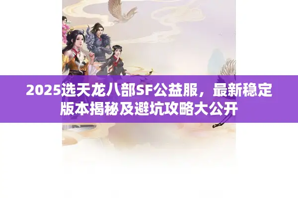 2025选天龙八部SF公益服,最新稳定版本揭秘及避坑攻略大公开 2025选天龙八部SF公益服,最新稳定版本揭秘及避坑攻略大公开