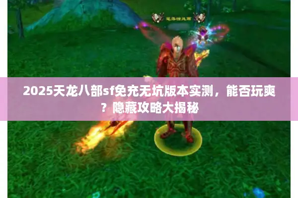 2025天龙八部sf免充无坑版本实测，能否玩爽？隐藏攻略大揭秘