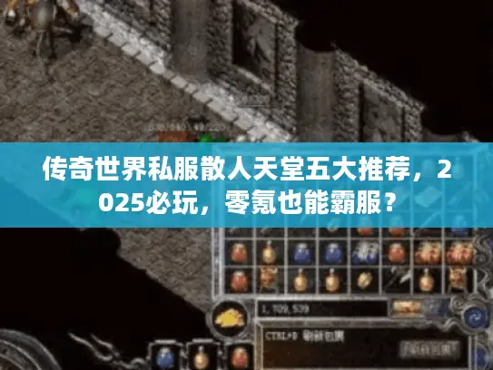 传奇世界私服散人天堂五大推荐,2025必玩,零氪也能霸服? 传奇世界私服散人天堂五大推荐,2025必玩,零氪也能霸服?