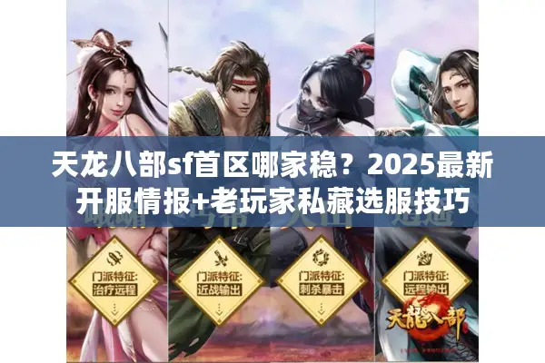 天龙八部sf首区哪家稳？2025最新开服情报+老玩家私藏选服技巧