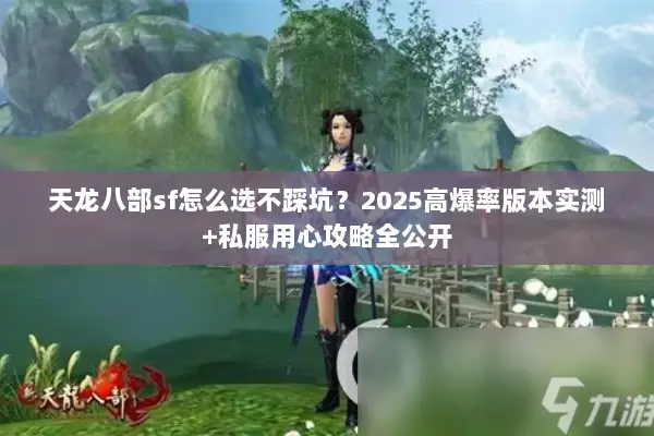 天龙八部sf怎么选不踩坑?2025高爆率版本实测+私服用心攻略全公开 天龙八部sf怎么选不踩坑?2025高爆率版本实测+私服用心攻略全公开