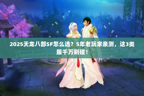 2025天龙八部SF怎么选?5年老玩家亲测,这3类服千万别碰! 2025天龙八部SF怎么选?5年老玩家亲测,这3类服千万别碰!