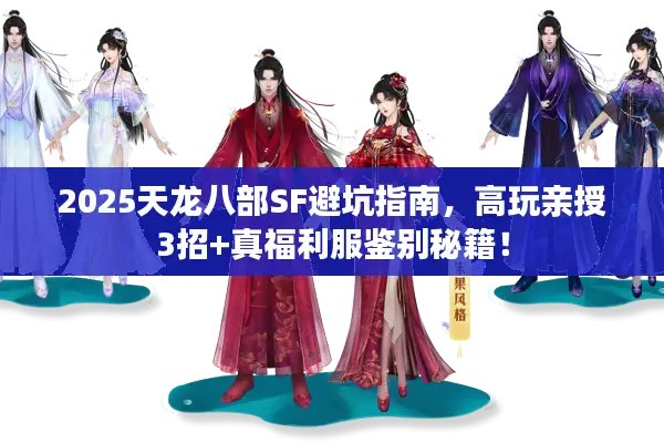2025天龙八部SF避坑指南，高玩亲授3招+真福利服鉴别秘籍！