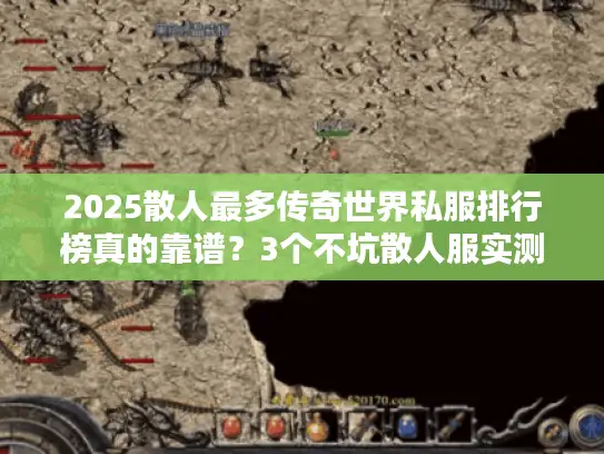 2025散人最多传奇世界私服排行榜真的靠谱?3个不坑散人服实测揭秘! 2025散人最多传奇世界私服排行榜真的靠谱?3个不坑散人服实测揭秘!