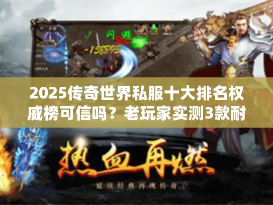 2025传奇世界私服十大排名权威榜可信吗？老玩家实测3款耐玩服真相