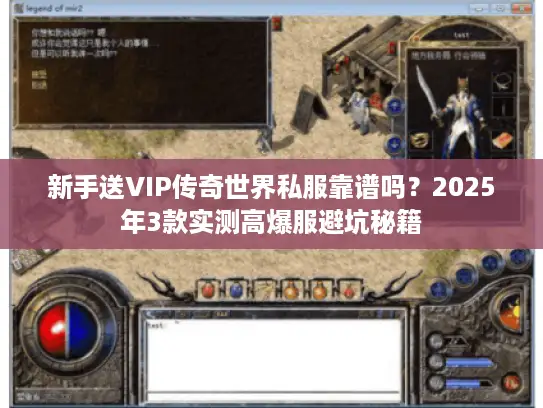 新手送VIP传奇世界私服靠谱吗?2025年3款实测高爆服避坑秘籍 新手送VIP传奇世界私服靠谱吗?2025年3款实测高爆服避坑秘籍