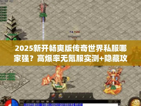 2025新开畅爽版传奇世界私服哪家强？高爆率无氪服实测+隐藏攻略曝光