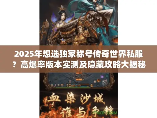 2025年想选独家称号传奇世界私服？高爆率版本实测及隐藏攻略大揭秘