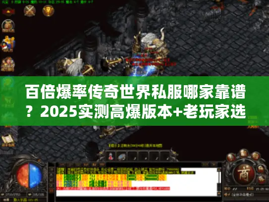 百倍爆率传奇世界私服哪家靠谱？2025实测高爆版本+老玩家选服全攻略