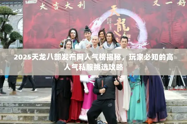 2025天龙八部发布网人气榜揭秘，玩家必知的高人气私服挑选攻略