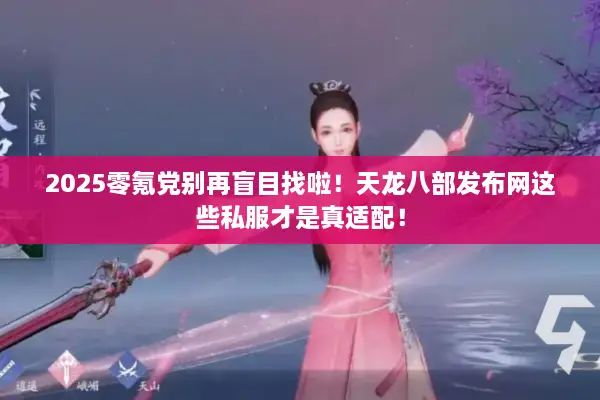 2025零氪党别再盲目找啦！天龙八部发布网这些私服才是真适配！