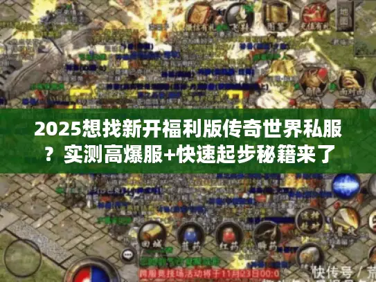 2025想找新开福利版传奇世界私服？实测高爆服+快速起步秘籍来了