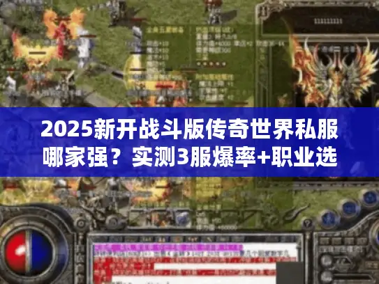 2025新开战斗版传奇世界私服哪家强？实测3服爆率+职业选择全攻略