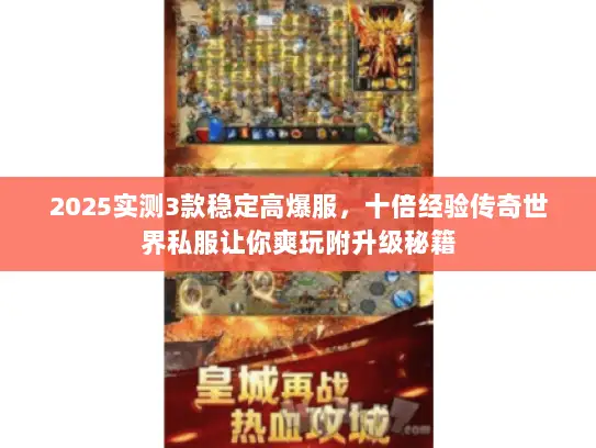 2025实测3款稳定高爆服,十倍经验传奇世界私服让你爽玩附升级秘籍 2025实测3款稳定高爆服,十倍经验传奇世界私服让你爽玩附升级秘籍