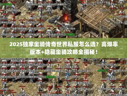 2025独家坐骑传奇世界私服怎么选？高爆率版本+隐藏坐骑攻略全揭秘！