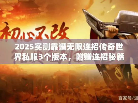 2025实测靠谱无限连招传奇世界私服3个版本,附赠连招秘籍! 2025实测靠谱无限连招传奇世界私服3个版本,附赠连招秘籍!