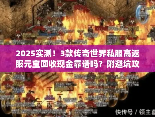 2025实测!3款传奇世界私服高返服元宝回收现金靠谱吗?附避坑攻略 2025实测!3款传奇世界私服高返服元宝回收现金靠谱吗?附避坑攻略