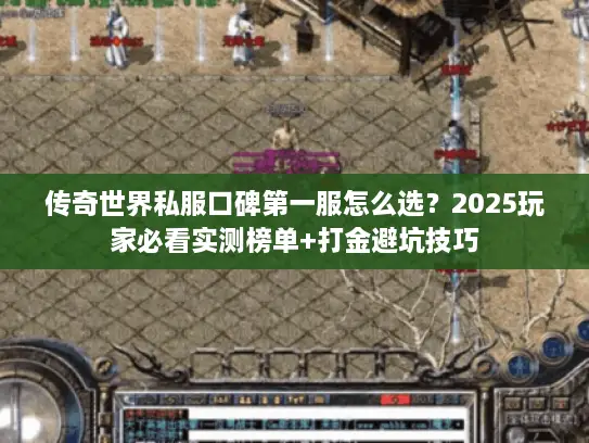 传奇世界私服口碑第一服怎么选？2025玩家必看实测榜单+打金避坑技巧