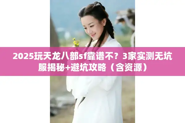 2025玩天龙八部sf靠谱不？3家实测无坑服揭秘+避坑攻略（含资源）