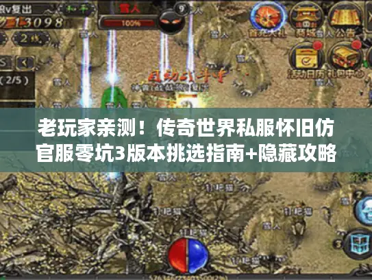 老玩家亲测!传奇世界私服怀旧仿官服零坑3版本挑选指南+隐藏攻略 老玩家亲测!传奇世界私服怀旧仿官服零坑3版本挑选指南+隐藏攻略