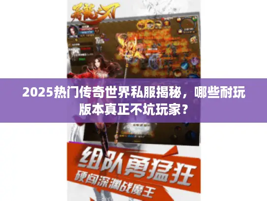 2025热门传奇世界私服揭秘，哪些耐玩版本真正不坑玩家？