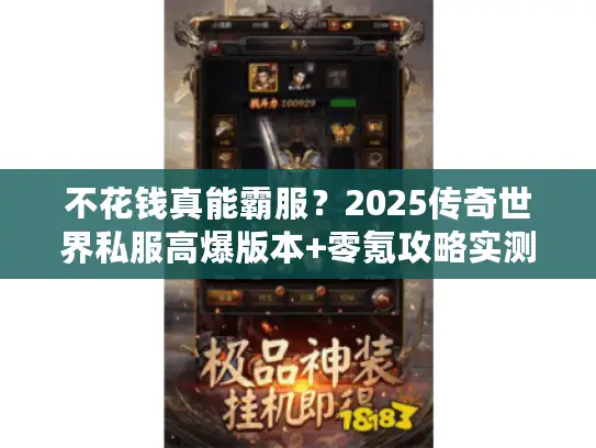 不花钱真能霸服？2025传奇世界私服高爆版本+零氪攻略实测！