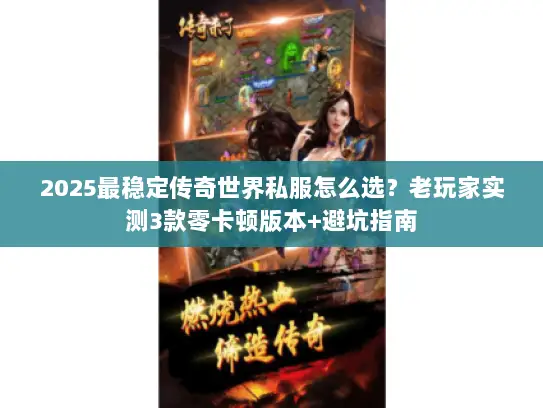 2025最稳定传奇世界私服怎么选？老玩家实测3款零卡顿版本+避坑指南