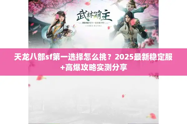 天龙八部sf第一选择怎么挑？2025最新稳定服+高爆攻略实测分享
