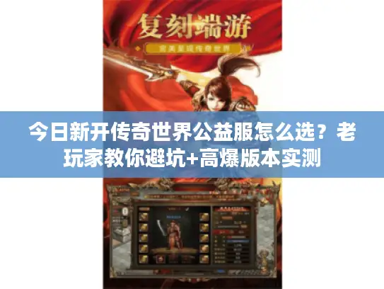 今日新开传奇世界公益服怎么选？老玩家教你避坑+高爆版本实测