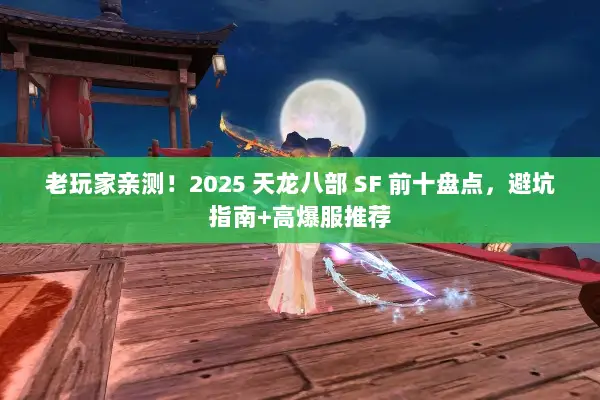 老玩家亲测！2025 天龙八部 SF 前十盘点，避坑指南+高爆服推荐