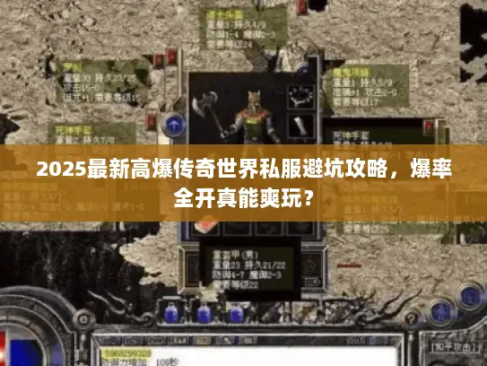 2025最新高爆传奇世界私服避坑攻略,爆率全开真能爽玩? 2025最新高爆传奇世界私服避坑攻略,爆率全开真能爽玩?