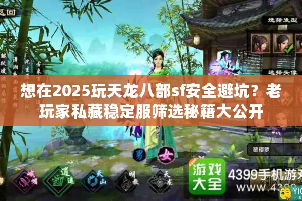 想在2025玩天龙八部sf安全避坑?老玩家私藏稳定服筛选秘籍大公开 想在2025玩天龙八部sf安全避坑?老玩家私藏稳定服筛选秘籍大公开