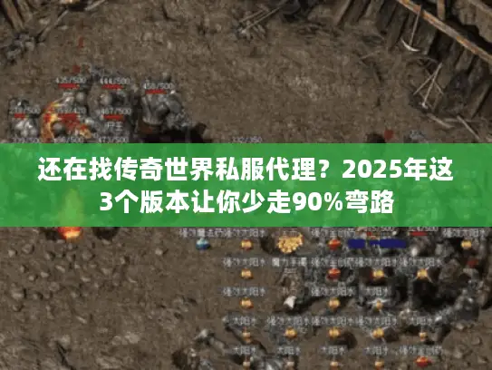还在找传奇世界私服代理？2025年这3个版本让你少走90%弯路
