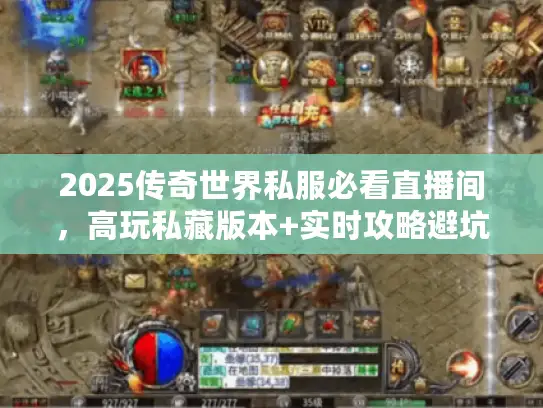 2025传奇世界私服必看直播间，高玩私藏版本+实时攻略避坑指南