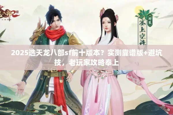 2025选天龙八部sf前十版本？实测靠谱版+避坑技，老玩家攻略奉上