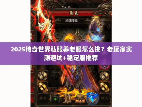 2025传奇世界私服养老服怎么挑？老玩家实测避坑+稳定服推荐