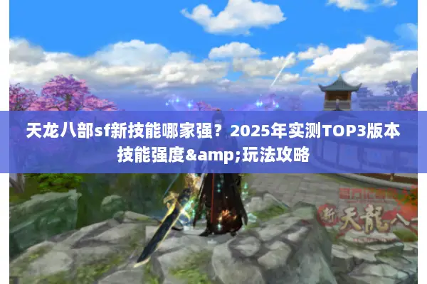 天龙八部sf新技能哪家强？2025年实测TOP3版本技能强度&玩法攻略