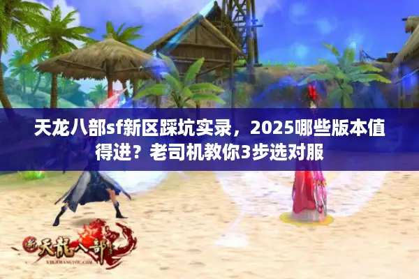 天龙八部sf新区踩坑实录,2025哪些版本值得进?老司机教你3步选对服 天龙八部sf新区踩坑实录,2025哪些版本值得进?老司机教你3步选对服
